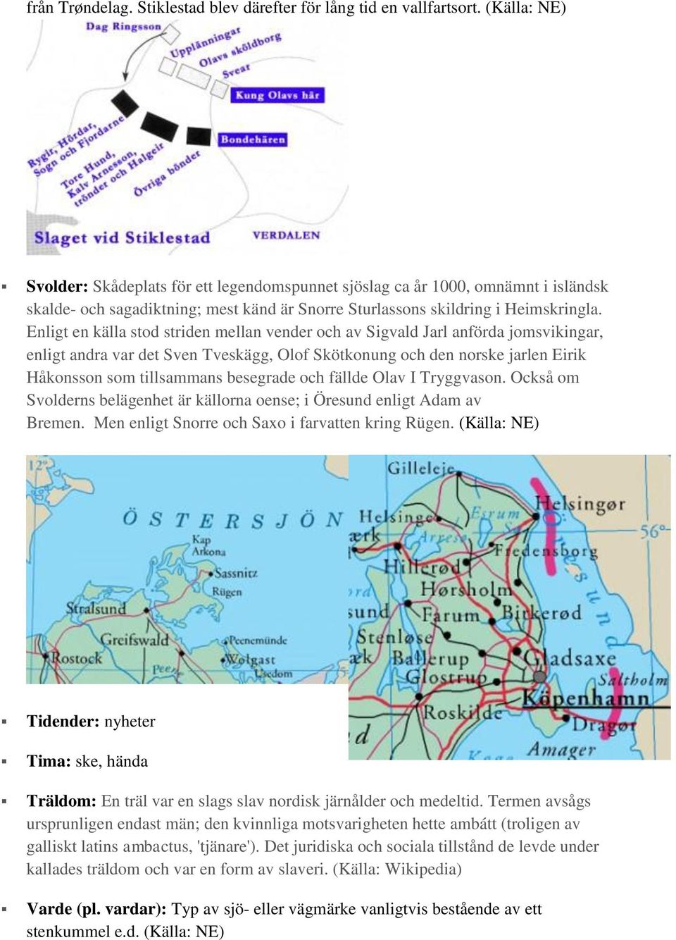 Enligt en källa stod striden mellan vender och av Sigvald Jarl anförda jomsvikingar, enligt andra var det Sven Tveskägg, Olof Skötkonung och den norske jarlen Eirik Håkonsson som tillsammans