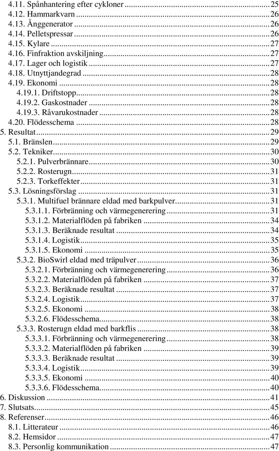 2.1. Pulverbrännare...30 5.2.2. Rosterugn...31 5.2.3. Torkeffekter...31 5.3. Lösningsförslag...31 5.3.1. Multifuel brännare eldad med barkpulver...31 5.3.1.1. Förbränning och värmegenerering...31 5.3.1.2. Materialflöden på fabriken.