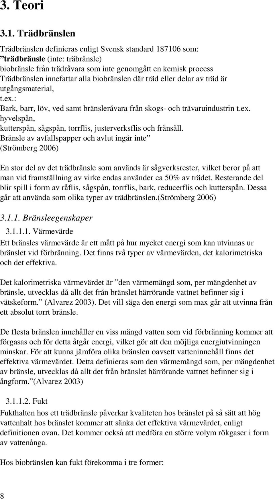 biobränslen där träd eller delar av träd är utgångsmaterial, t.ex.: Bark, barr, löv, ved samt bränsleråvara från skogs- och trävaruindustrin t.ex. hyvelspån, kutterspån, sågspån, torrflis, justerverksflis och frånsåll.