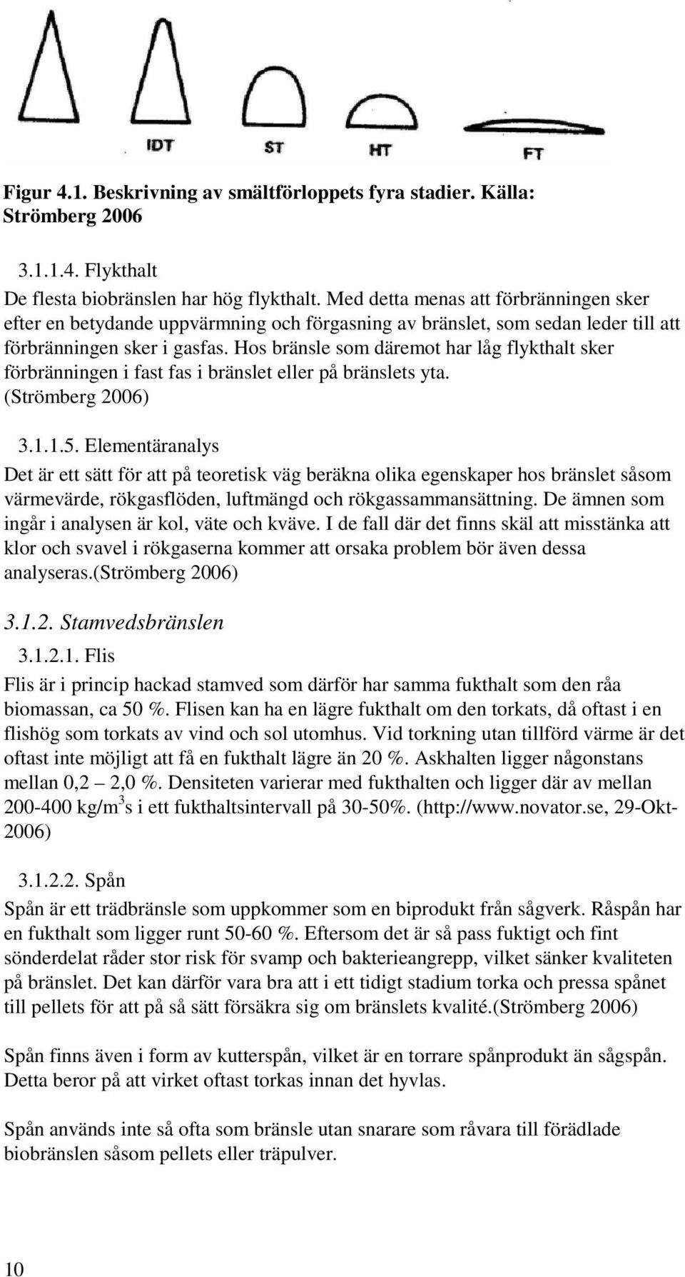 Hos bränsle som däremot har låg flykthalt sker förbränningen i fast fas i bränslet eller på bränslets yta. (Strömberg 2006) 3.1.1.5.