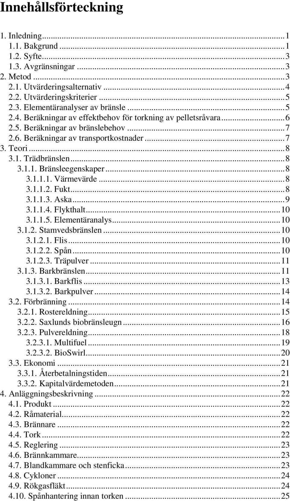 ..8 3.1.1.1. Värmevärde...8 3.1.1.2. Fukt...8 3.1.1.3. Aska...9 3.1.1.4. Flykthalt...10 3.1.1.5. Elementäranalys...10 3.1.2. Stamvedsbränslen...10 3.1.2.1. Flis...10 3.1.2.2. Spån...10 3.1.2.3. Träpulver.