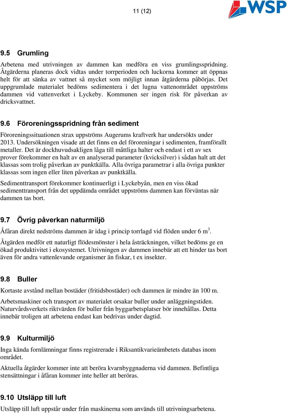 Det uppgrumlade materialet bedöms sedimentera i det lugna vattenområdet uppströms dammen vid vattenverket i Lyckeby. Kommunen ser ingen risk för påverkan av dricksvattnet. 9.