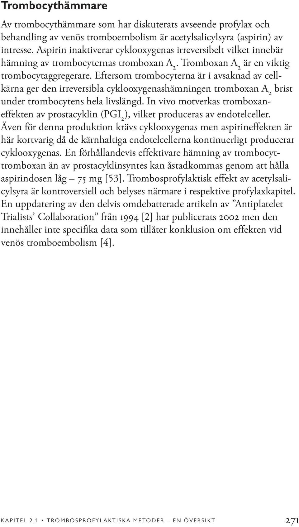 Eftersom trombocyterna är i avsaknad av cellkärna ger den irreversibla cyklooxygenashämningen tromboxan A 2 brist under trombocytens hela livslängd.