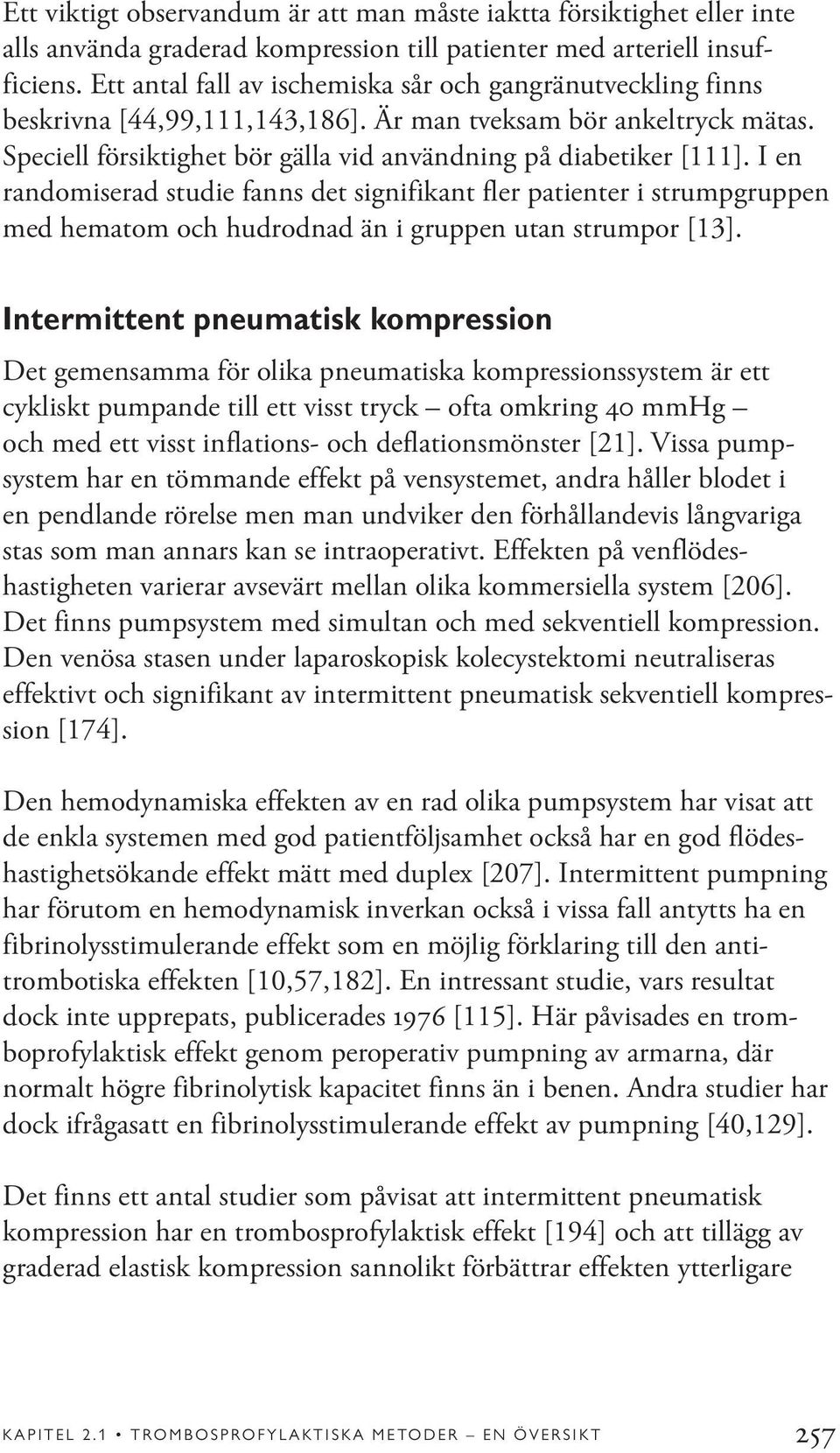 I en randomiserad studie fanns det signifikant fler patienter i strumpgruppen med hematom och hudrodnad än i gruppen utan strumpor [13].