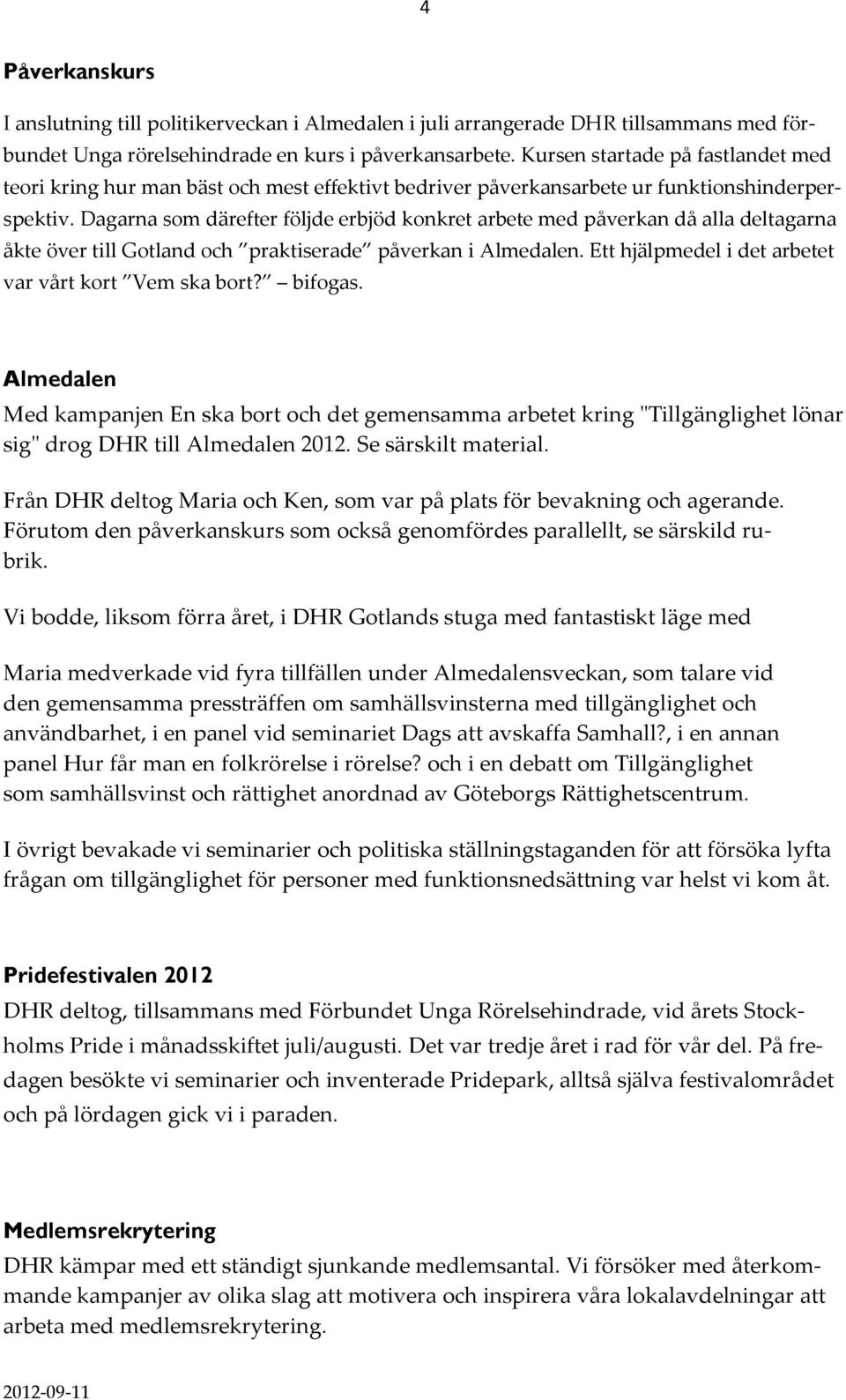 Dagarna som därefter följde erbjöd konkret arbete med påverkan då alla deltagarna åkte över till Gotland och praktiserade påverkan i Almedalen. Ett hjälpmedel i det arbetet var vårt kort Vem ska bort?