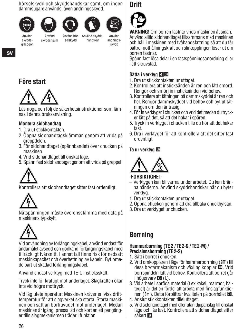 Använd alltid sidohandtaget tillsammans med maskinen och håll i maskinen med tvåhandsfattning så att du får bättre mothållningskraft och slirkopplingen löser ut om borren fastnar.