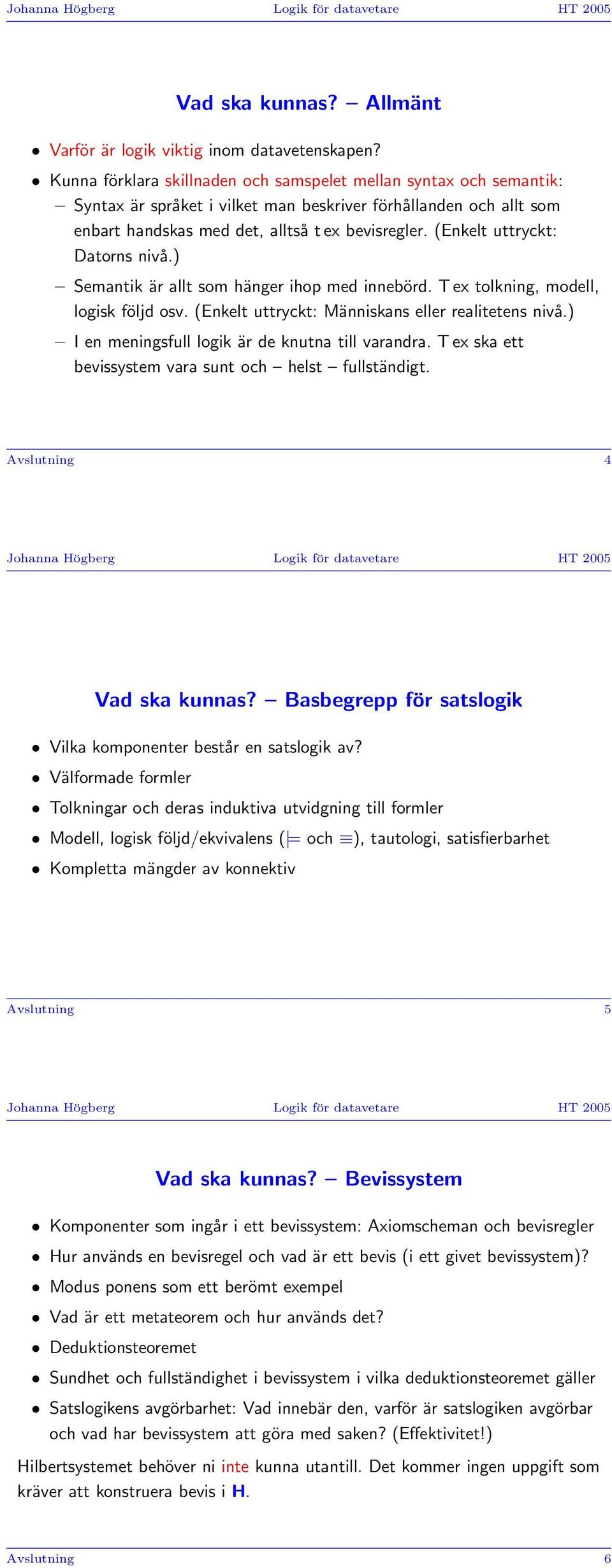 (Enkelt uttryckt: Datorns nivå.) Semantik är allt som hänger ihop med innebörd. T ex tolkning, modell, logisk följd osv. (Enkelt uttryckt: Människans eller realitetens nivå.