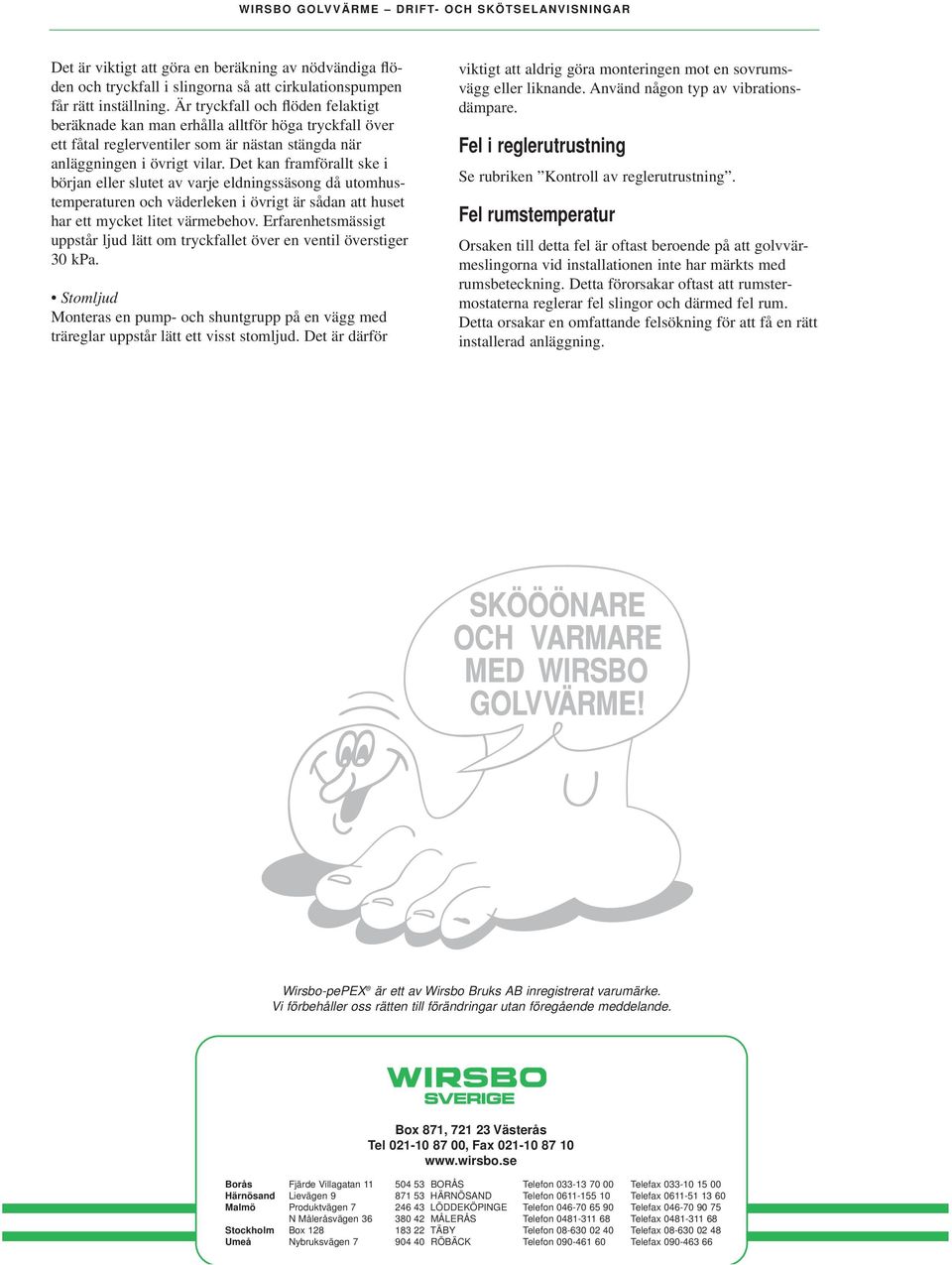 Det kan framförallt ske i början eller slutet av varje eldningssäsong då utomhustemperaturen och väderleken i övrigt är sådan att huset har ett mycket litet värmebehov.