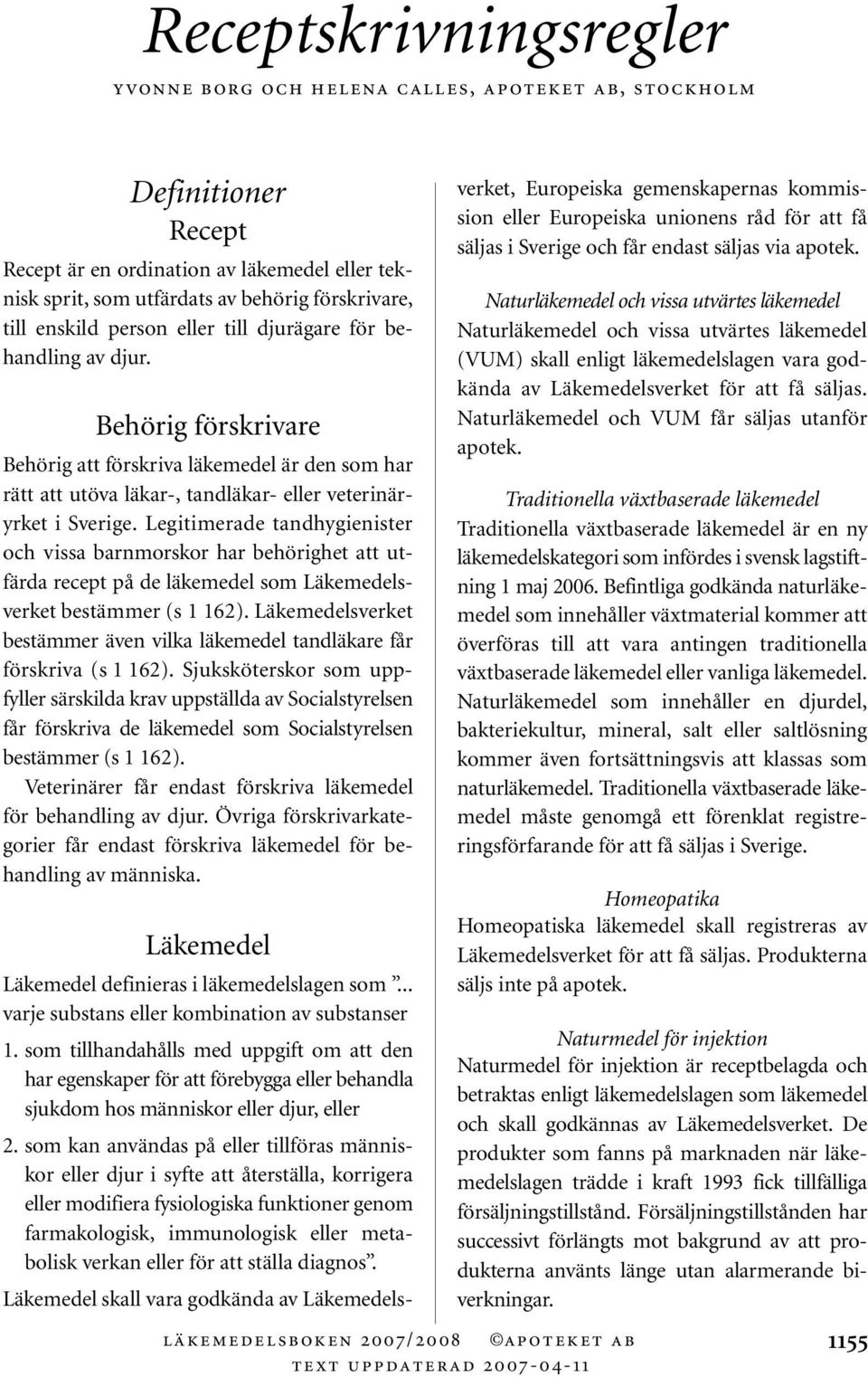 Legitimerade tandhygienister och vissa barnmorskor har behörighet att utfärda recept på de läkemedel som Läkemedelsverket bestämmer (s 1 162).