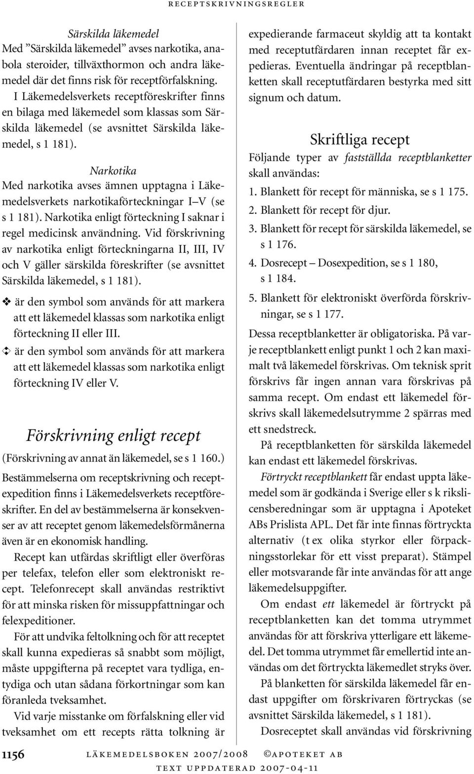 Narkotika Med narkotika avses ämnen upptagna i Läkemedelsverkets narkotikaförteckningar I V (se s 1 181). Narkotika enligt förteckning I saknar i regel medicinsk användning.