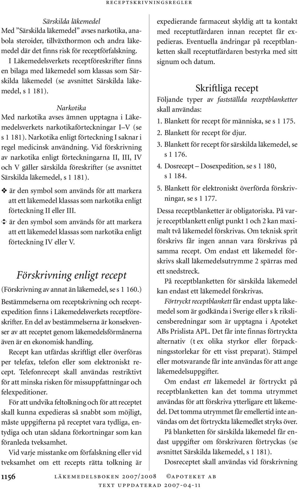 Narkotika Med narkotika avses ämnen upptagna i Läkemedelsverkets narkotikaförteckningar I V (se s 1 181). Narkotika enligt förteckning I saknar i regel medicinsk användning.