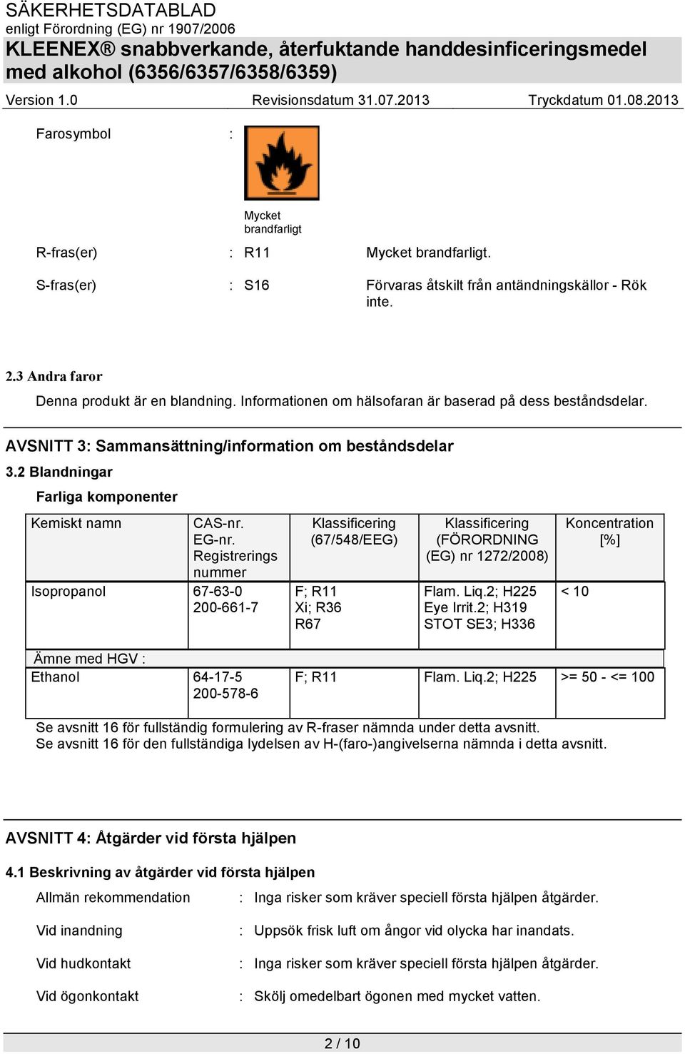 Registrerings nummer Isopropanol 67-63-0 200-661-7 Klassificering (67/548/EEG) F; R11 Xi; R36 R67 Klassificering (FÖRORDNING (EG) nr 1272/2008) Flam. Liq.2; H225 Eye Irrit.