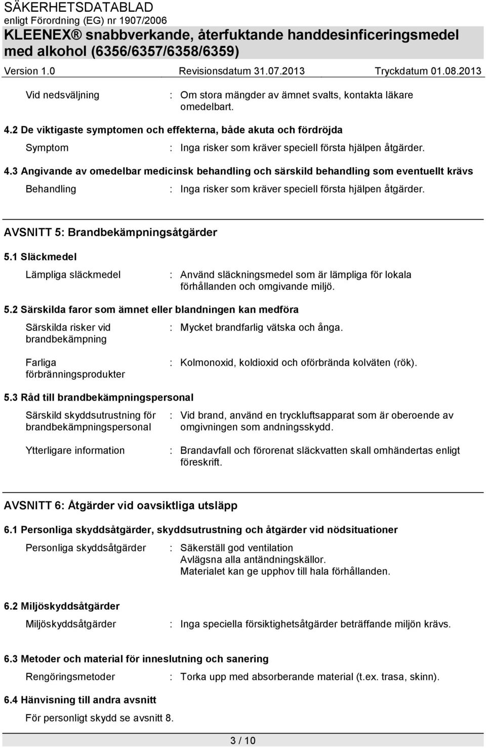 3 Angivande av omedelbar medicinsk behandling och särskild behandling som eventuellt krävs Behandling : Inga risker som kräver speciell första hjälpen åtgärder. AVSNITT 5: Brandbekämpningsåtgärder 5.