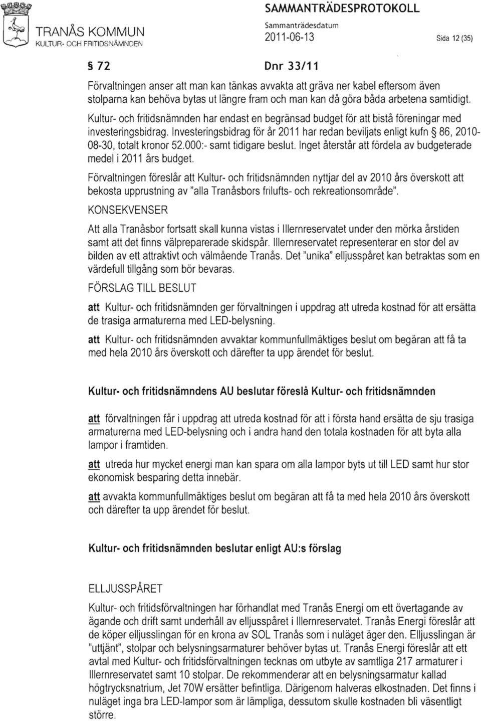 Investeringsbidrag för år 2011 har redan beviljats enligt kufn 86,2010 08-30, totalt kronor 52.000:- samt tidigare beslut. Inget återstår att fördela av budgeterade medel i 2011 års budget.