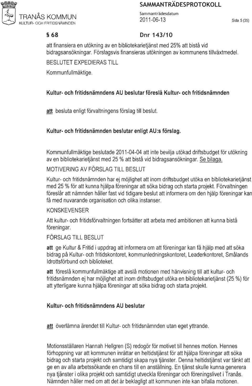 Kultur och fritidsnämndens AU beslutar föreslå Kultur och fritidsnämnden att besluta enligt förvaltningens förslag till beslut. Kultur och fritidsnämnden beslutar enligt AU:s förslag.