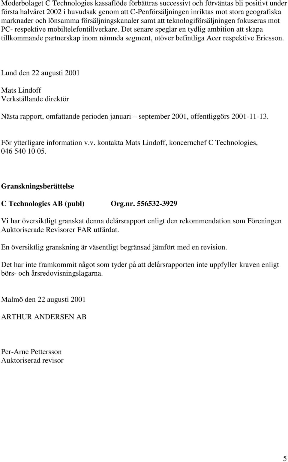 Det senare speglar en tydlig ambition att skapa tillkommande partnerskap inom nämnda segment, utöver befintliga Acer respektive Ericsson.