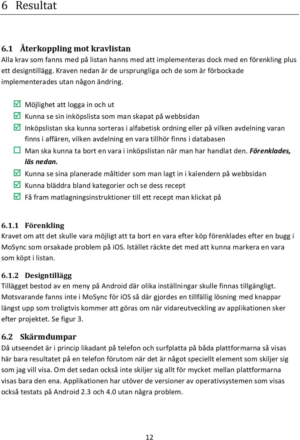 Möjlighet att logga in och ut Kunna se sin inköpslista som man skapat på webbsidan Inköpslistan ska kunna sorteras i alfabetisk ordning eller på vilken avdelning varan finns i affären, vilken