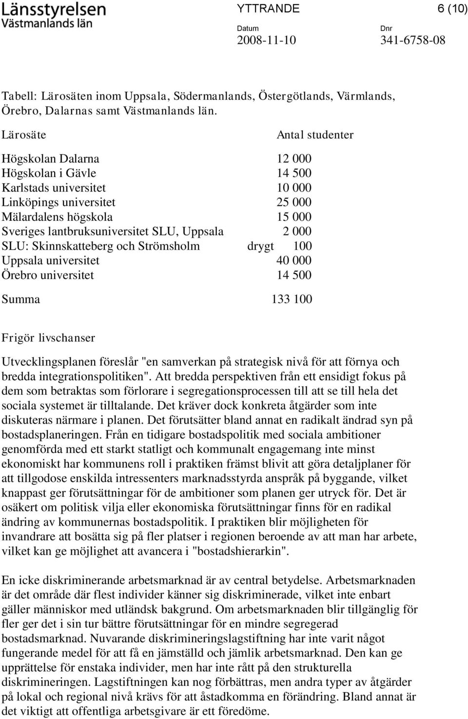 Uppsala 2 000 SLU: Skinnskatteberg och Strömsholm drygt 100 Uppsala universitet 40 000 Örebro universitet 14 500 Summa 133 100 Frigör livschanser Utvecklingsplanen föreslår "en samverkan på