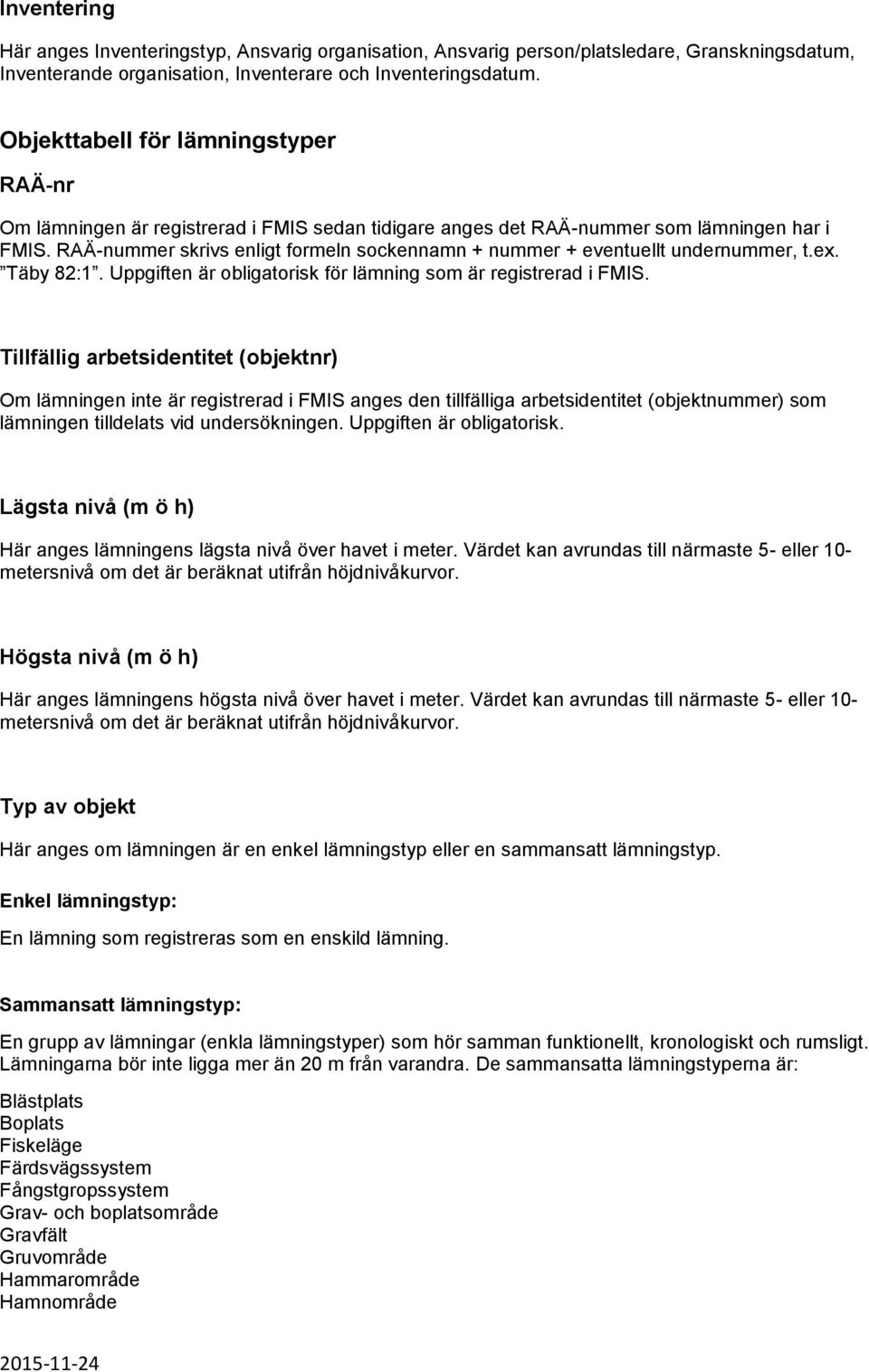 RAÄ-nummer skrivs enligt formeln sockennamn + nummer + eventuellt undernummer, t.ex. Täby 82:1. Uppgiften är obligatorisk för lämning som är registrerad i FMIS.