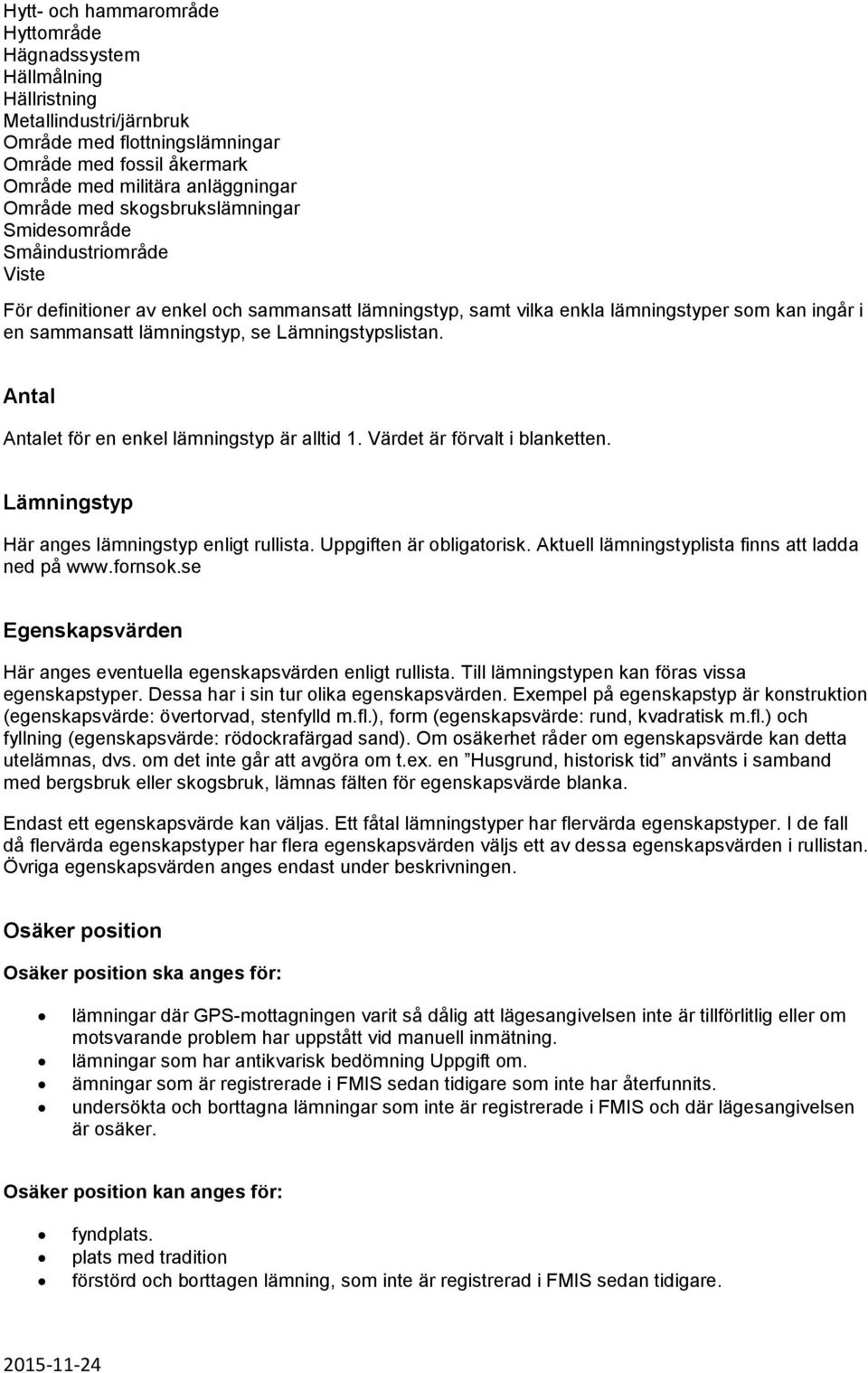 Lämningstypslistan. Antal Antalet för en enkel lämningstyp är alltid 1. Värdet är förvalt i blanketten. Lämningstyp Här anges lämningstyp enligt rullista. Uppgiften är obligatorisk.