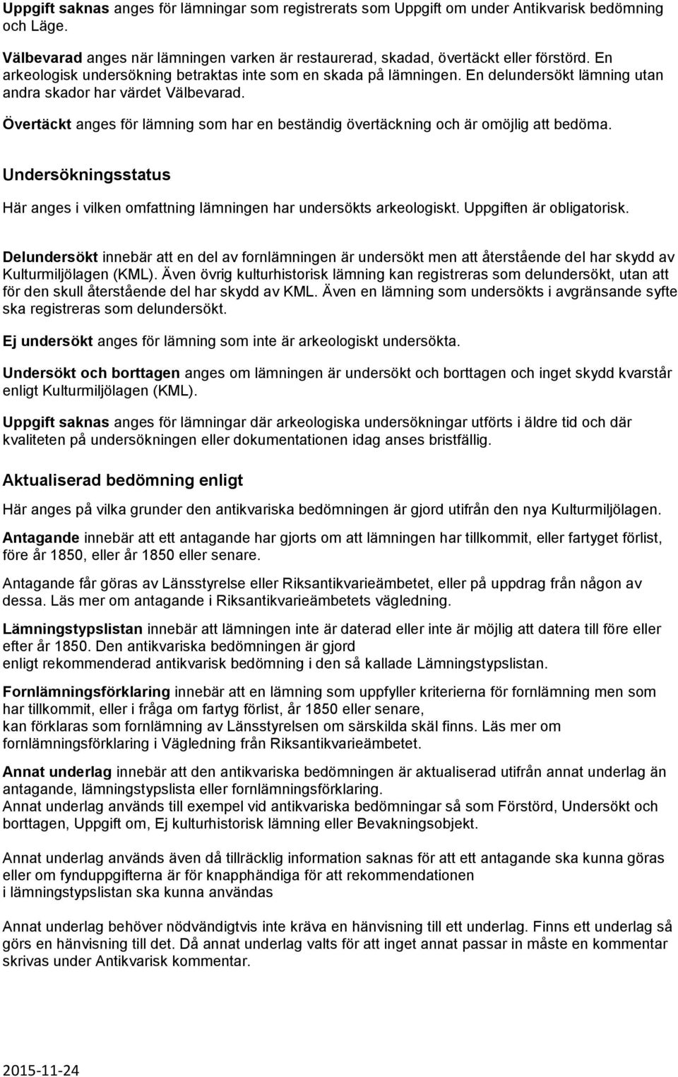 Övertäckt anges för lämning som har en beständig övertäckning och är omöjlig att bedöma. Undersökningsstatus Här anges i vilken omfattning lämningen har undersökts arkeologiskt.