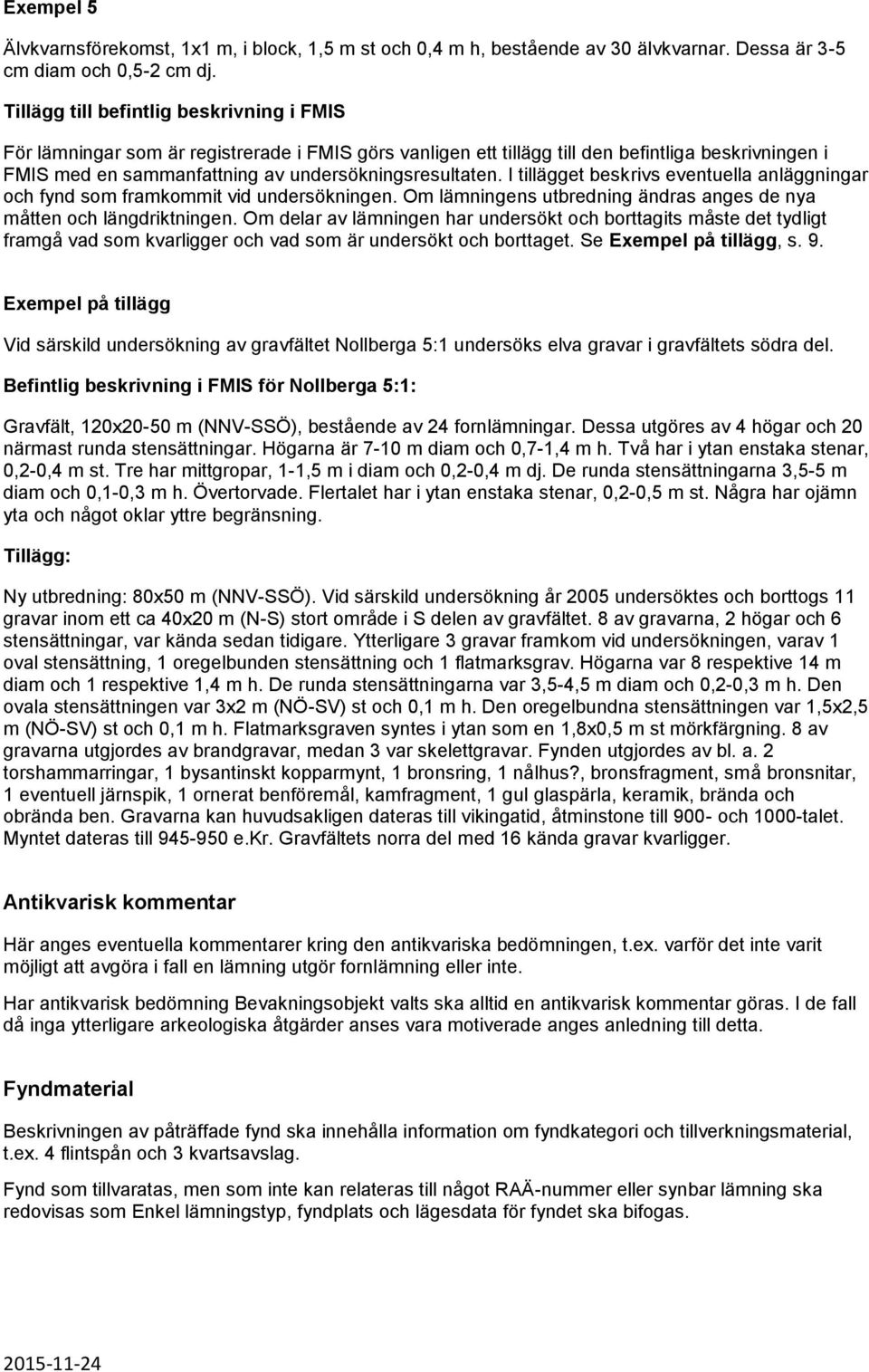 I tillägget beskrivs eventuella anläggningar och fynd som framkommit vid undersökningen. Om lämningens utbredning ändras anges de nya måtten och längdriktningen.