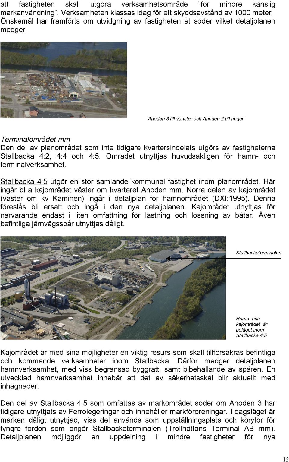 Anoden 3 till vänster och Anoden 2 till höger Terminalområdet mm Den del av planområdet som inte tidigare kvartersindelats utgörs av fastigheterna Stallbacka 4:2, 4:4 och 4:5.