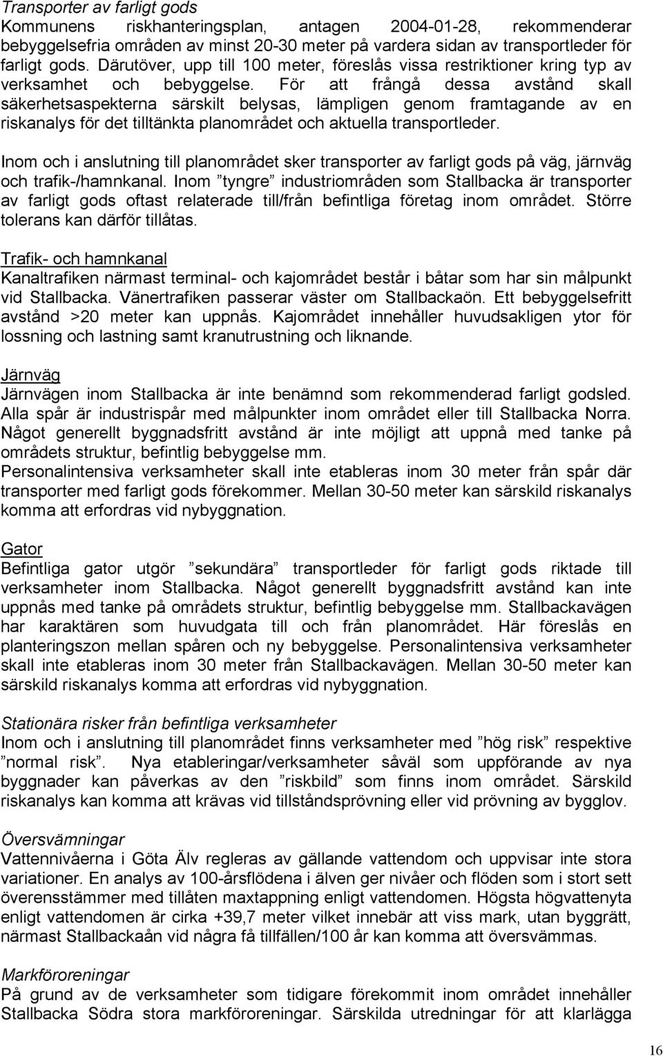 För att frångå dessa avstånd skall säkerhetsaspekterna särskilt belysas, lämpligen genom framtagande av en riskanalys för det tilltänkta planområdet och aktuella transportleder.