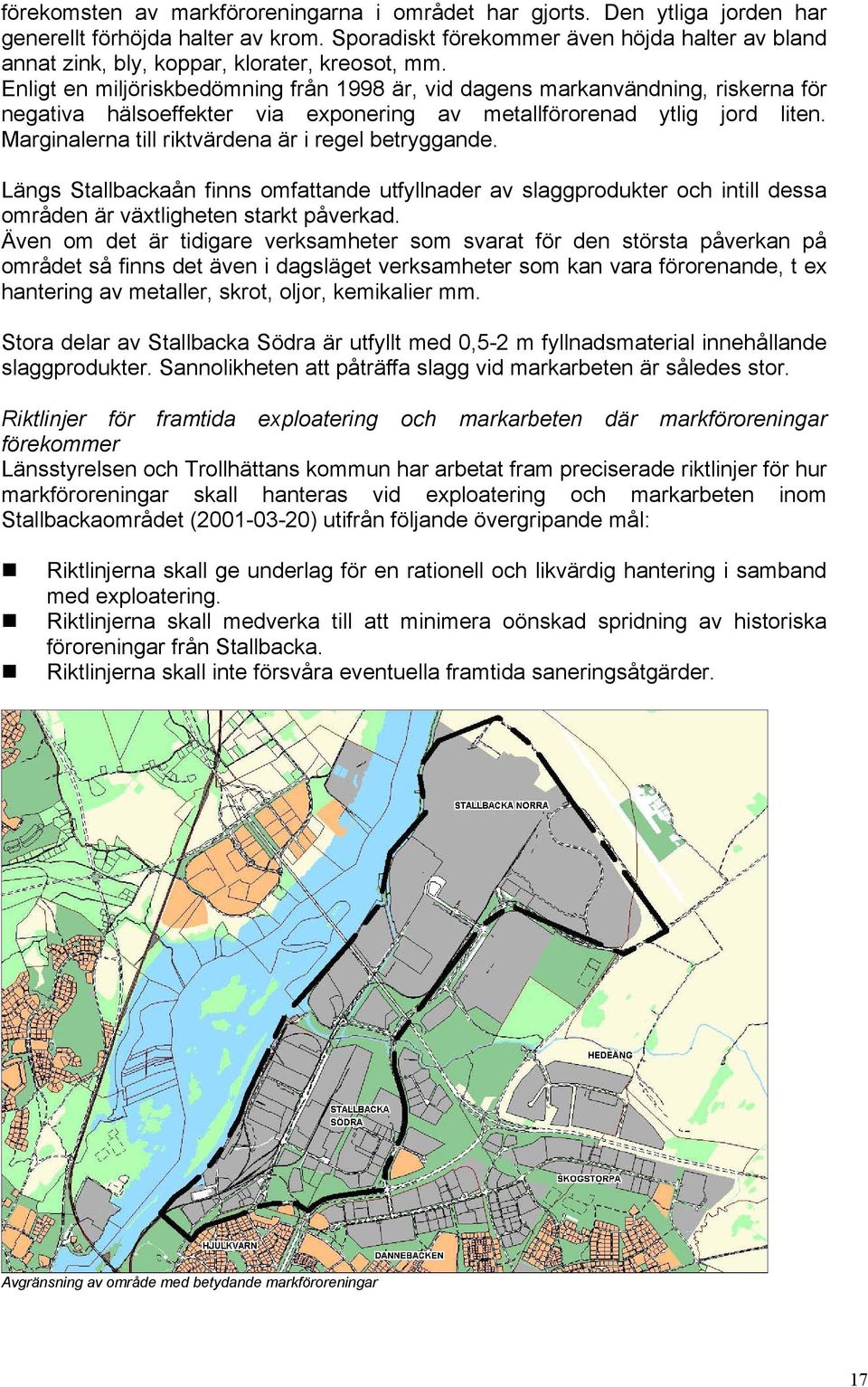 Enligt en miljöriskbedömning från 1998 är, vid dagens markanvändning, riskerna för negativa hälsoeffekter via exponering av metallförorenad ytlig jord liten.