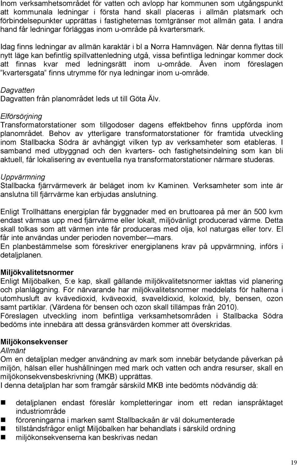 När denna flyttas till nytt läge kan befintlig spillvattenledning utgå, vissa befintliga ledningar kommer dock att finnas kvar med ledningsrätt inom u-område.