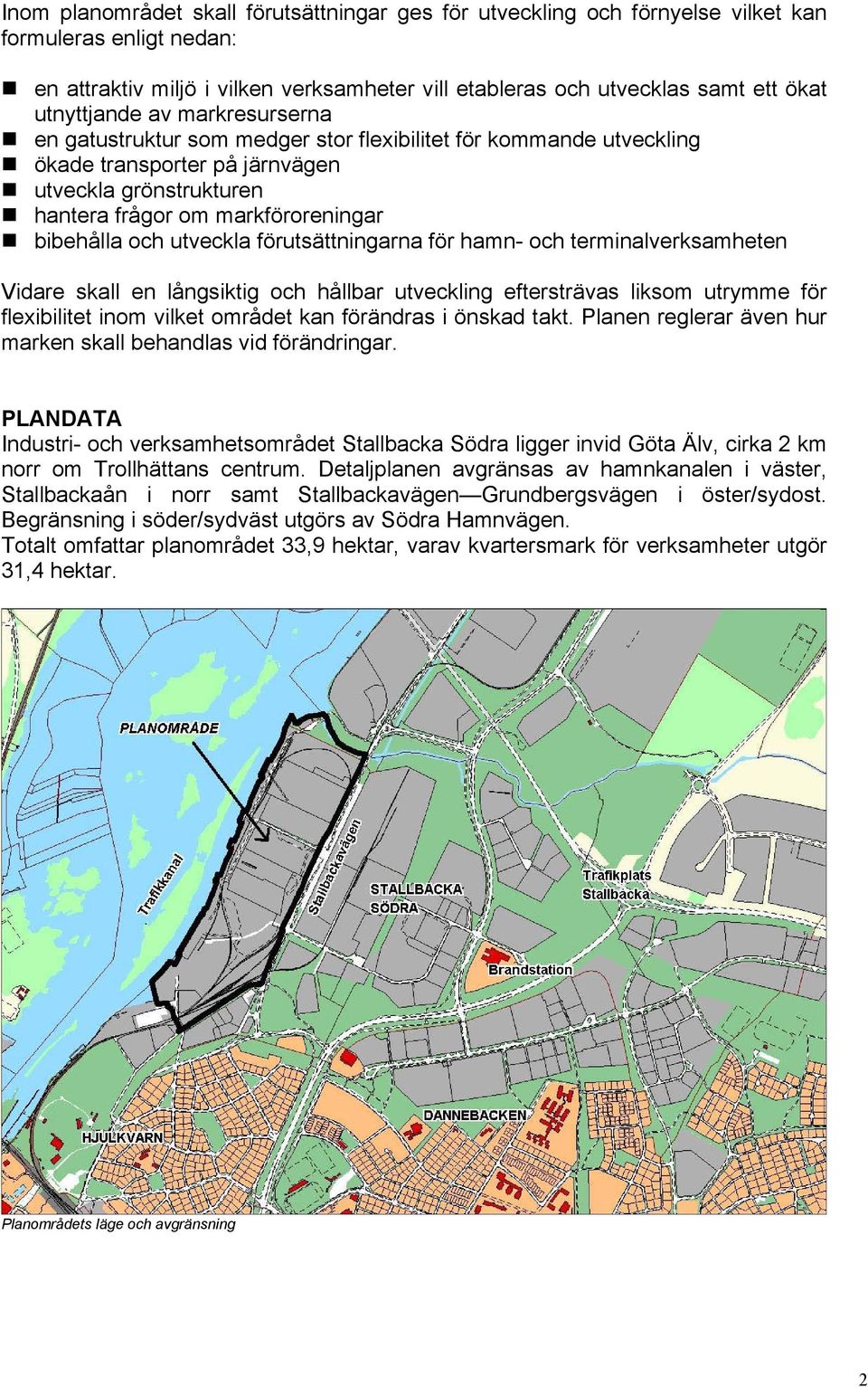 och utveckla förutsättningarna för hamn- och terminalverksamheten Vidare skall en långsiktig och hållbar utveckling eftersträvas liksom utrymme för flexibilitet inom vilket området kan förändras i