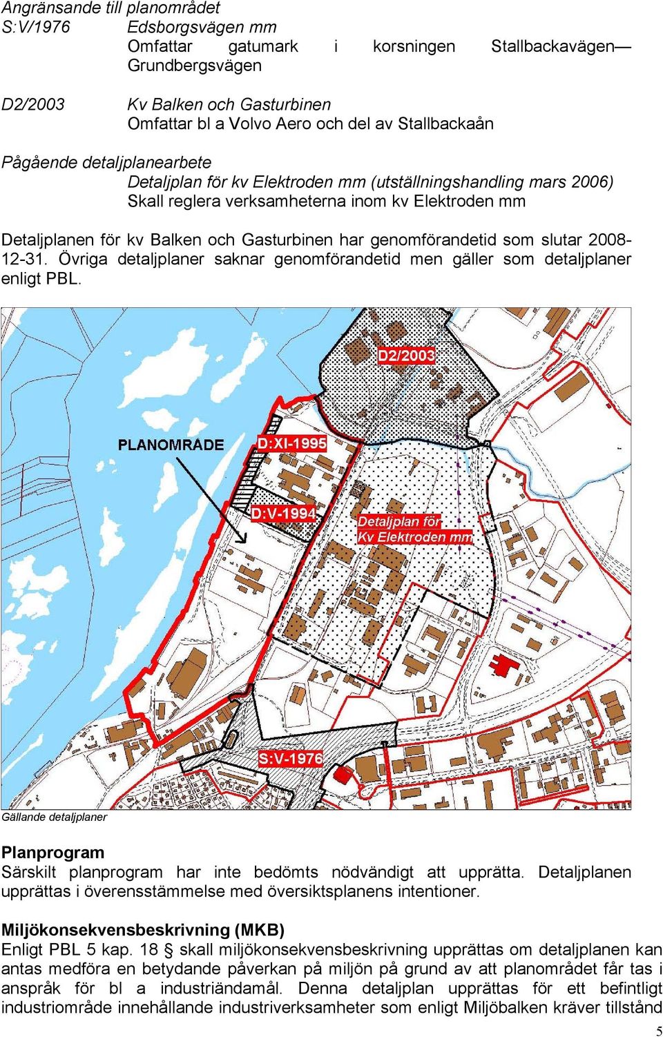 har genomförandetid som slutar 2008-12-31. Övriga detaljplaner saknar genomförandetid men gäller som detaljplaner enligt PBL.