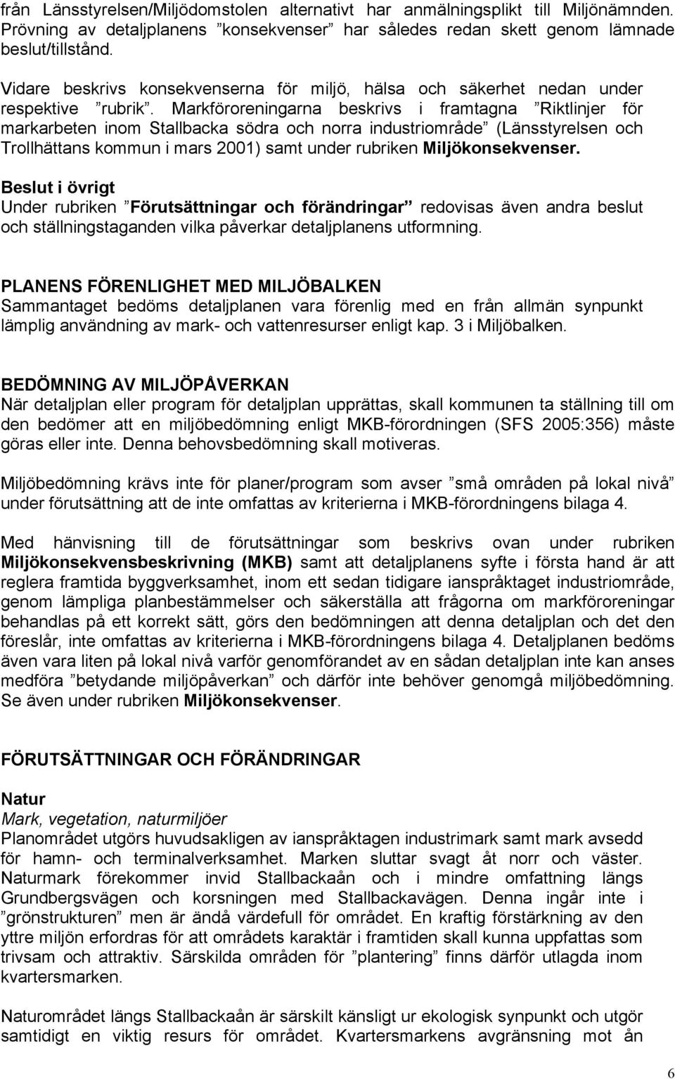 Markföroreningarna beskrivs i framtagna Riktlinjer för markarbeten inom Stallbacka södra och norra industriområde (Länsstyrelsen och Trollhättans kommun i mars 2001) samt under rubriken