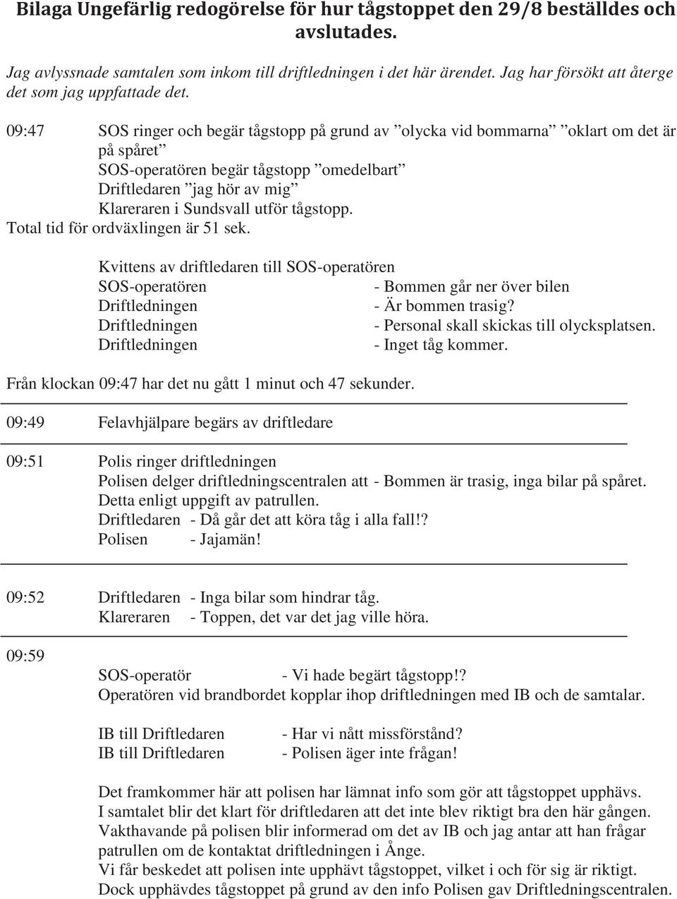 tågstopp. Total tid för ordväxlingen är 51 sek. Kvittens av driftledaren till SOS-operatören SOS-operatören - Bommen går ner över bilen Driftledningen - Är bommen trasig?