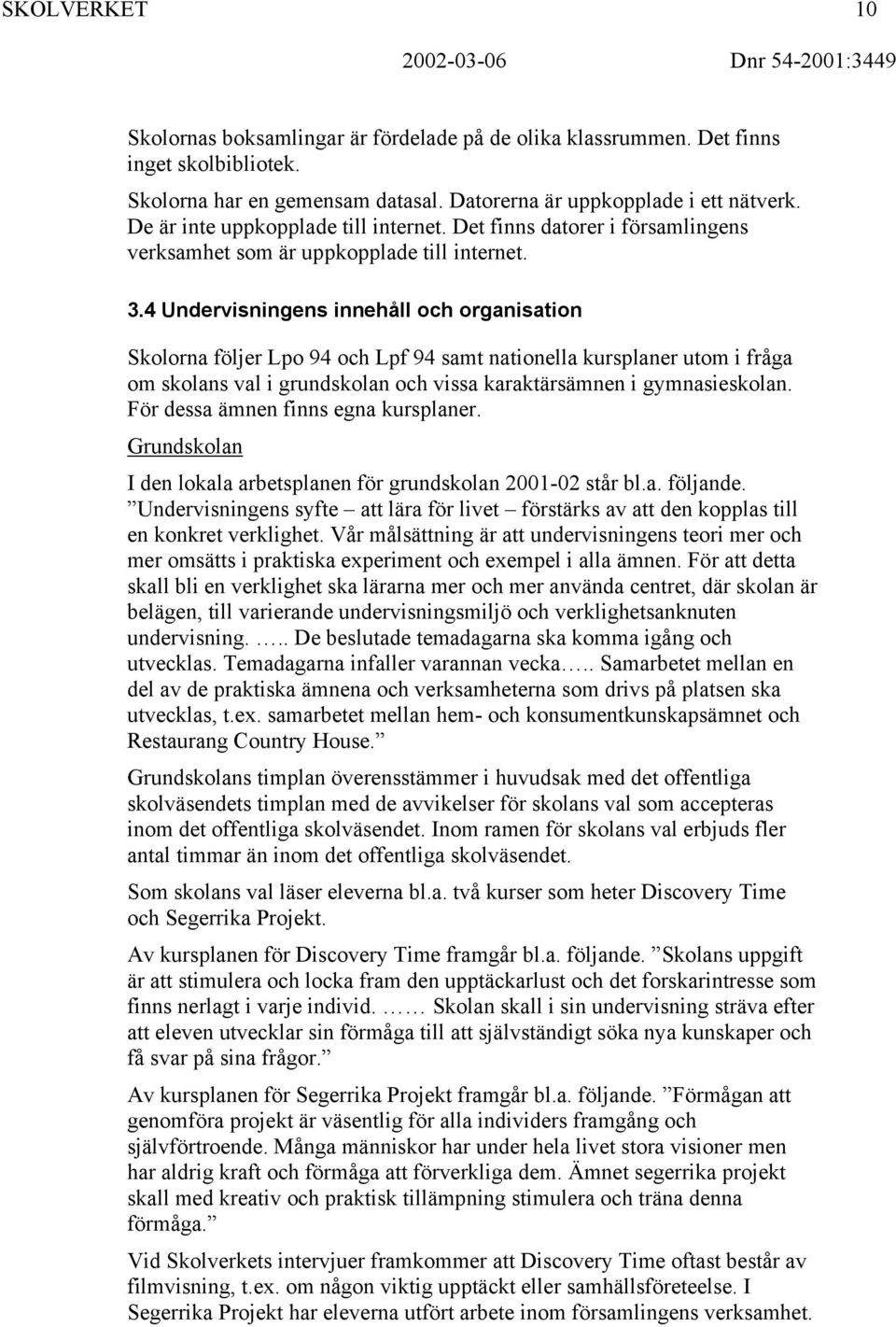 4 Undervisningens innehåll och organisation Skolorna följer Lpo 94 och Lpf 94 samt nationella kursplaner utom i fråga om skolans val i grundskolan och vissa karaktärsämnen i gymnasieskolan.