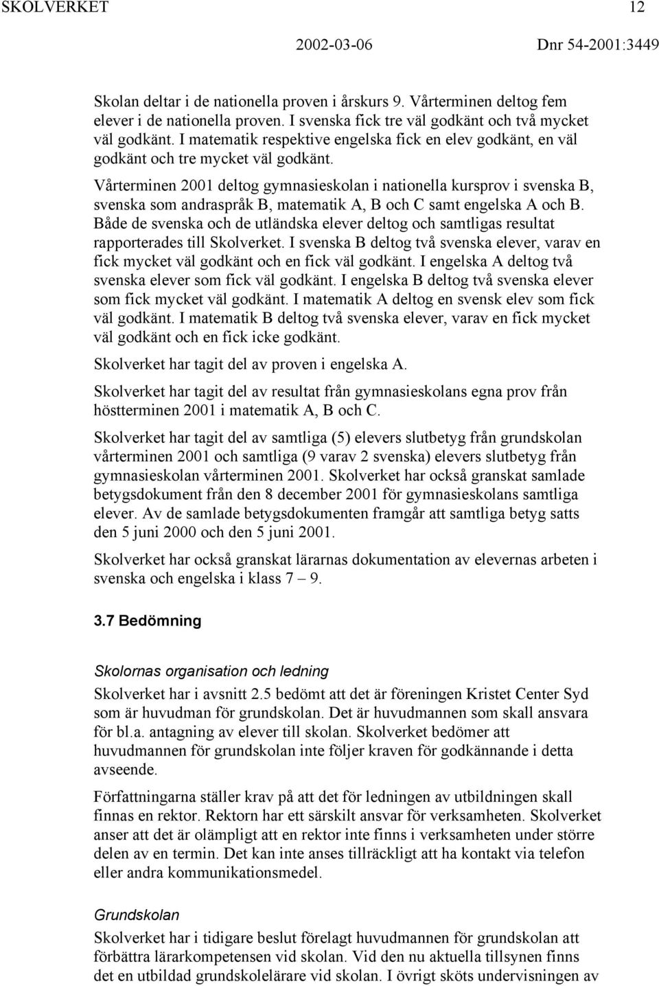 Vårterminen 2001 deltog gymnasieskolan i nationella kursprov i svenska B, svenska som andraspråk B, matematik A, B och C samt engelska A och B.