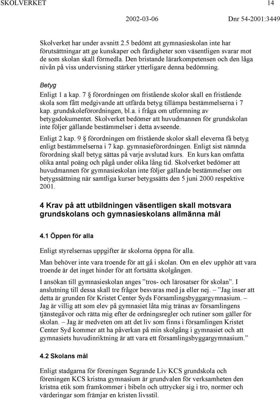 7 förordningen om fristående skolor skall en fristående skola som fått medgivande att utfärda betyg tillämpa bestämmelserna i 7 kap. grundskoleförordningen, bl.a. i fråga om utformning av betygsdokumentet.