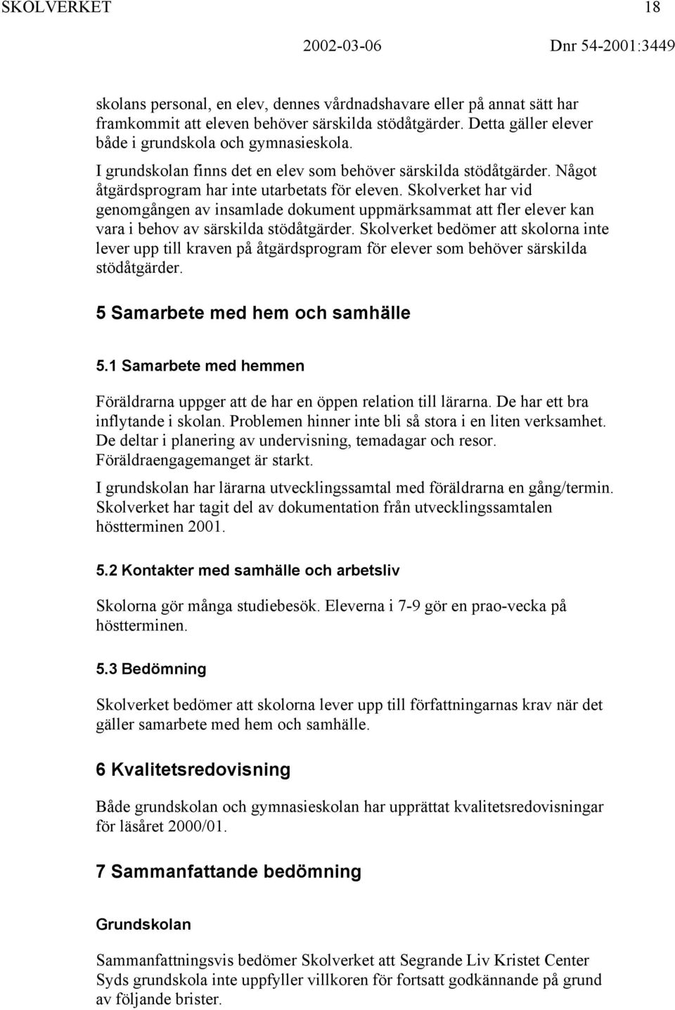 Skolverket har vid genomgången av insamlade dokument uppmärksammat att fler elever kan vara i behov av särskilda stödåtgärder.