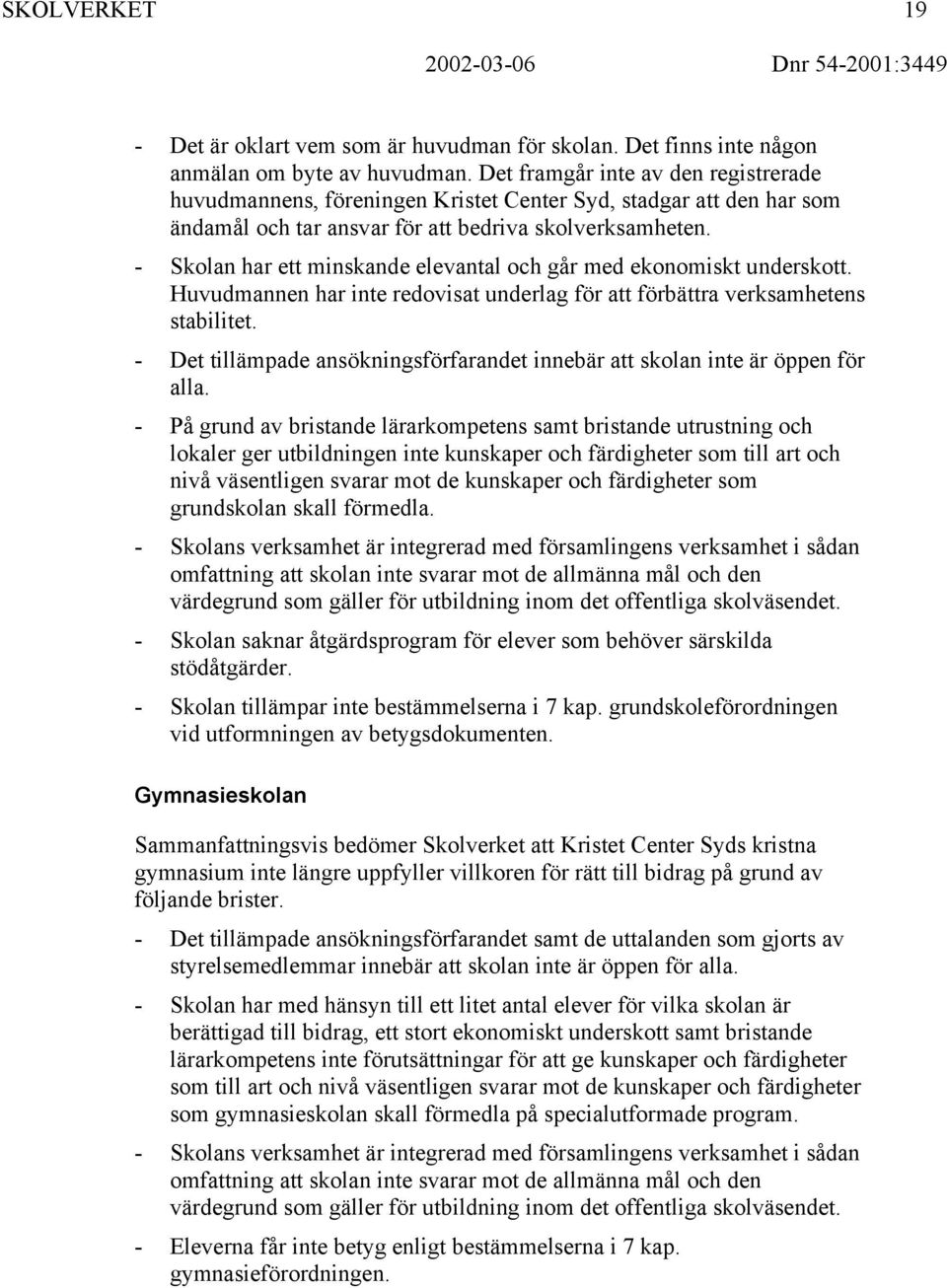 - Skolan har ett minskande elevantal och går med ekonomiskt underskott. Huvudmannen har inte redovisat underlag för att förbättra verksamhetens stabilitet.