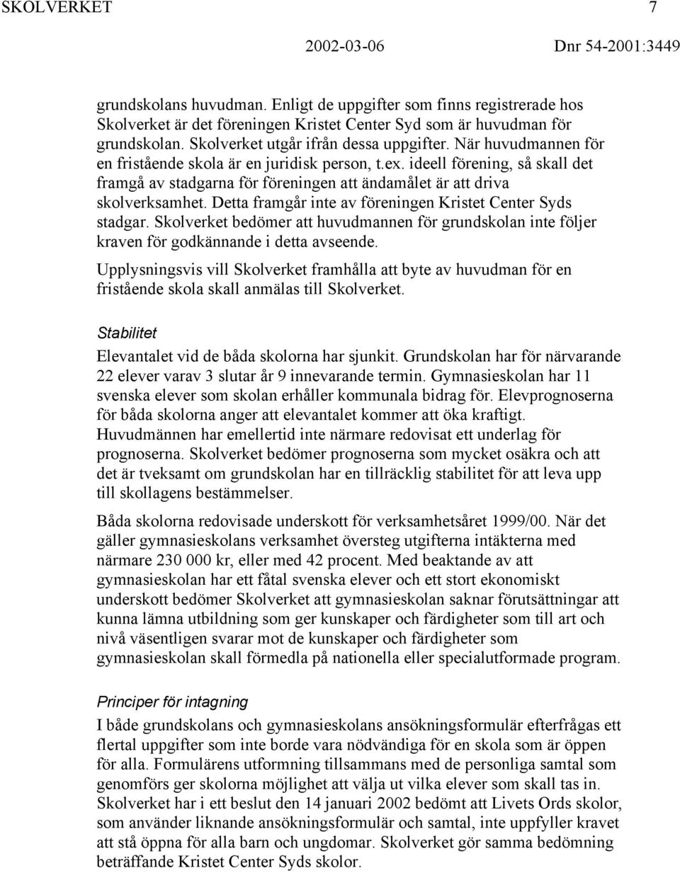 ideell förening, så skall det framgå av stadgarna för föreningen att ändamålet är att driva skolverksamhet. Detta framgår inte av föreningen Kristet Center Syds stadgar.