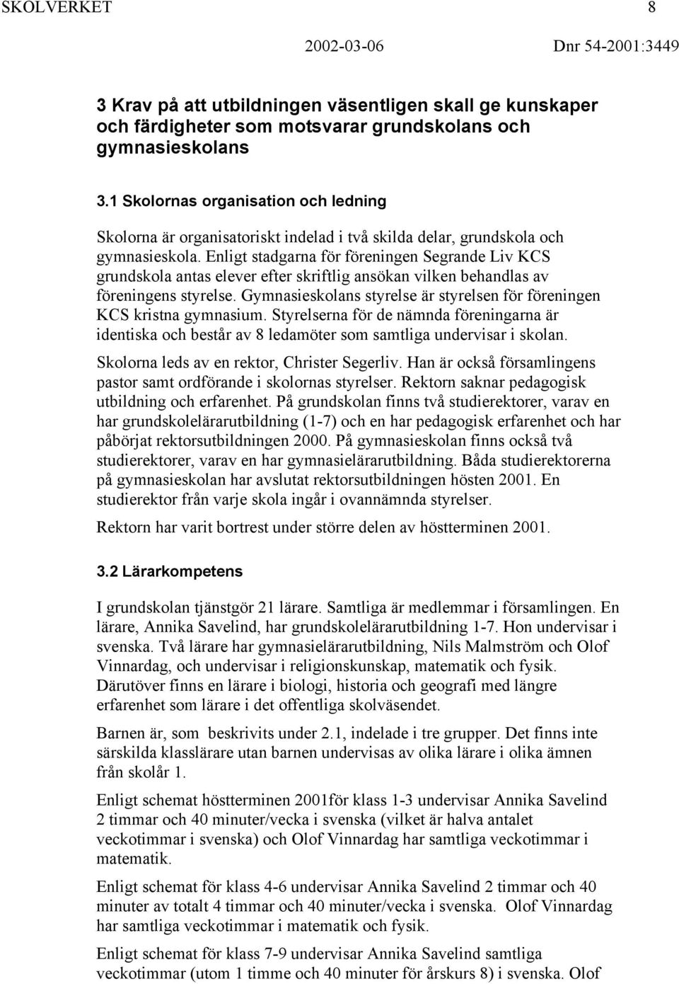 Enligt stadgarna för föreningen Segrande Liv KCS grundskola antas elever efter skriftlig ansökan vilken behandlas av föreningens styrelse.