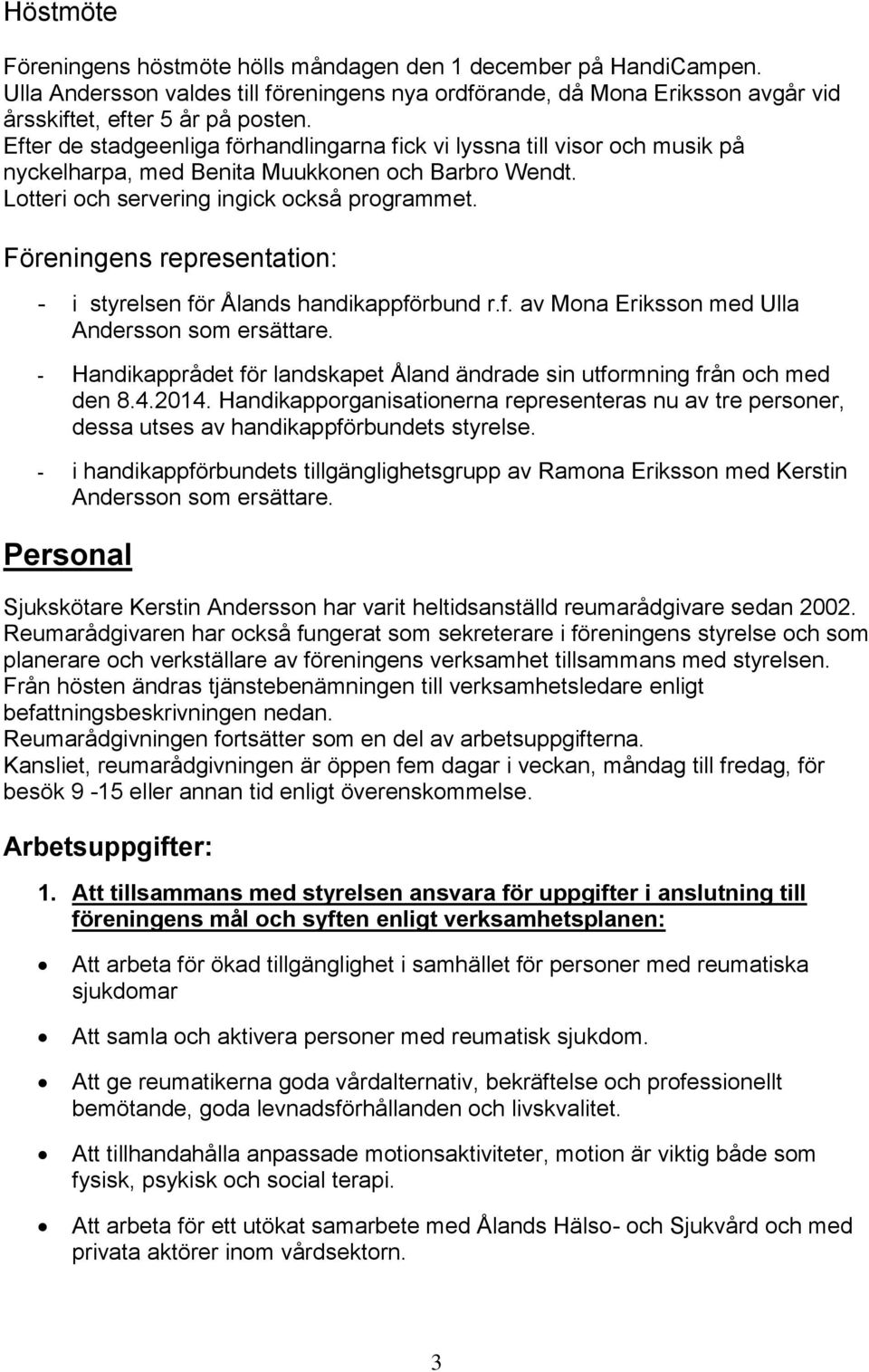 Föreningens representation: - i styrelsen för Ålands handikappförbund r.f. av Mona Eriksson med Ulla Andersson som ersättare.