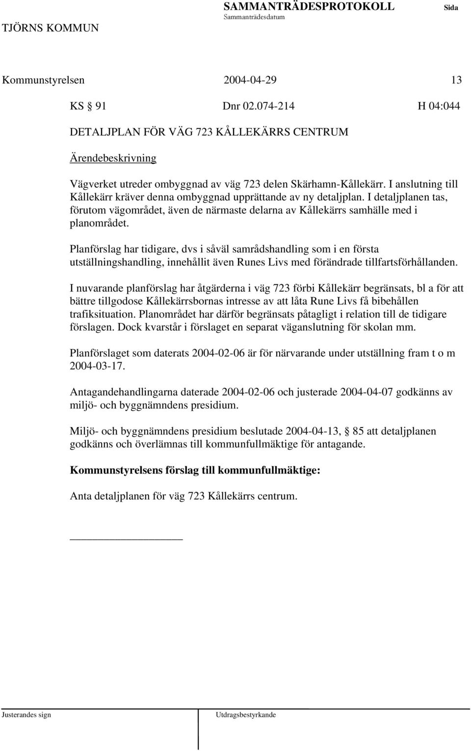 Planförslag har tidigare, dvs i såväl samrådshandling som i en första utställningshandling, innehållit även Runes Livs med förändrade tillfartsförhållanden.