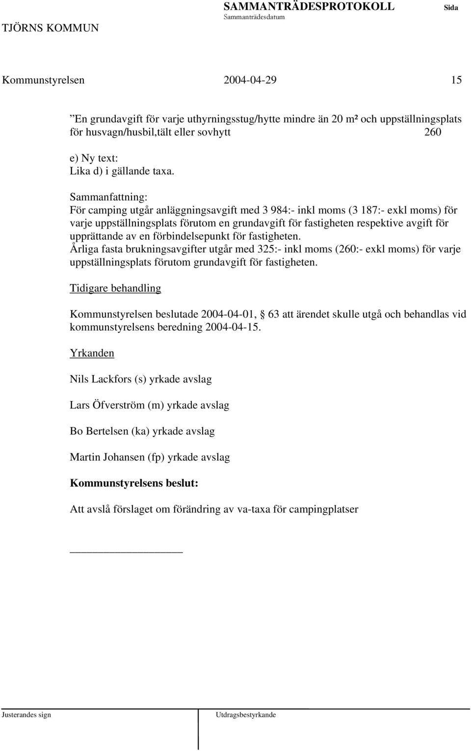 en förbindelsepunkt för fastigheten. Årliga fasta brukningsavgifter utgår med 325:- inkl moms (260:- exkl moms) för varje uppställningsplats förutom grundavgift för fastigheten.