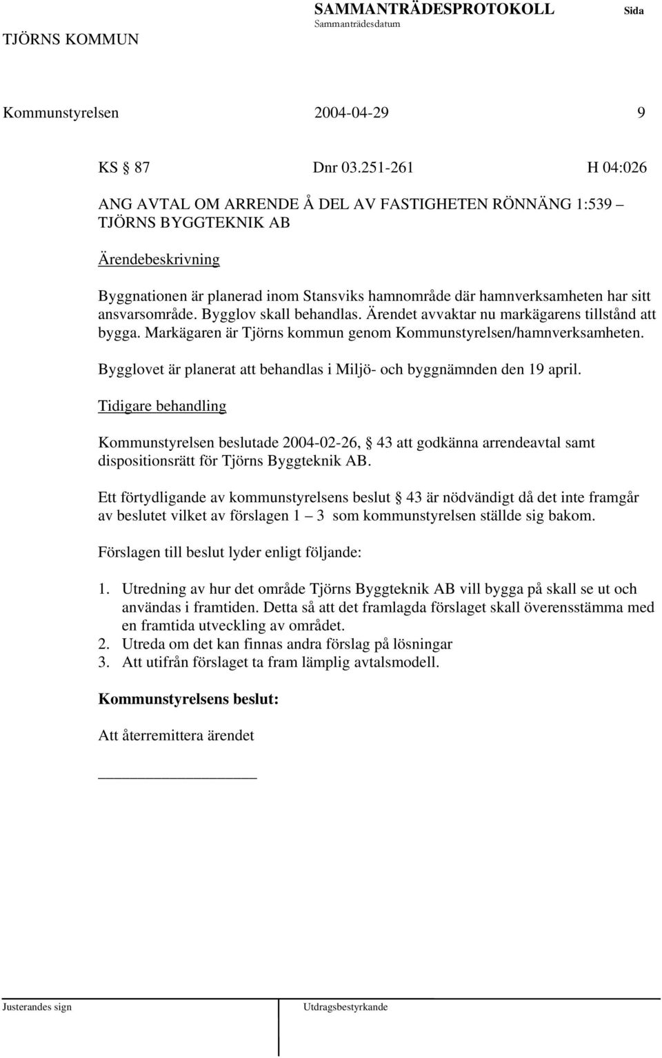 Bygglov skall behandlas. Ärendet avvaktar nu markägarens tillstånd att bygga. Markägaren är Tjörns kommun genom Kommunstyrelsen/hamnverksamheten.