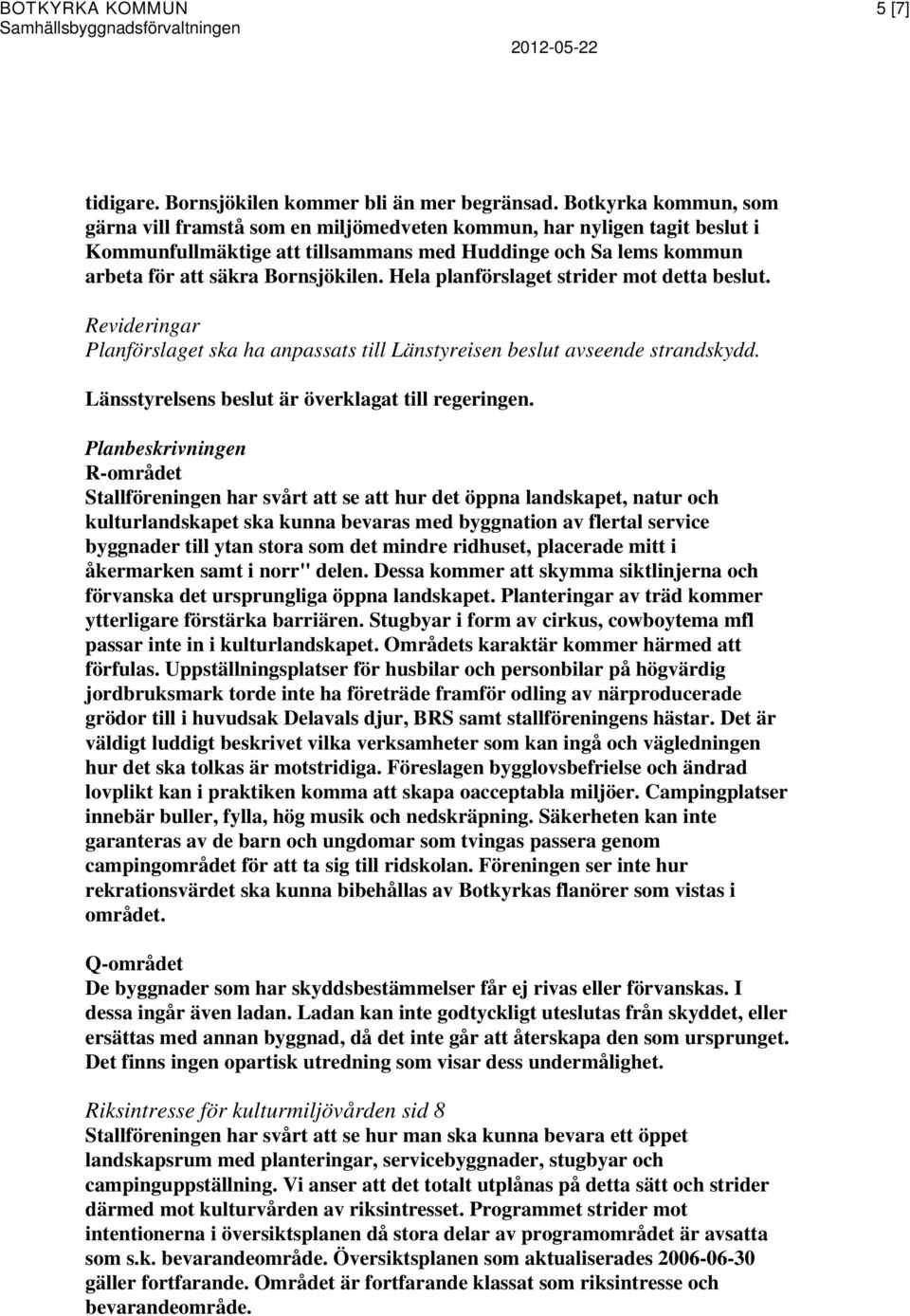 Hela planförslaget strider mot detta beslut. Revideringar Planförslaget ska ha anpassats till Länstyreisen beslut avseende strandskydd. Länsstyrelsens beslut är överklagat till regeringen.