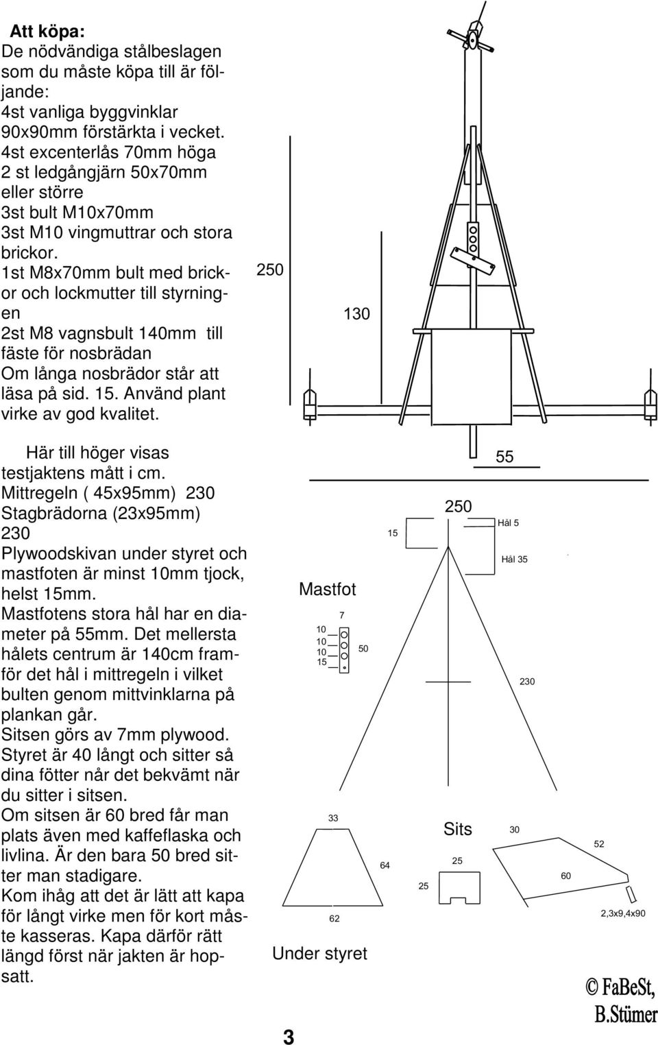 1st M8x70mm bult med brickor och lockmutter till styrningen 2st M8 vagnsbult 140mm till fäste för nosbrädan Om långa nosbrädor står att läsa på sid. 15. Använd plant virke av god kvalitet.