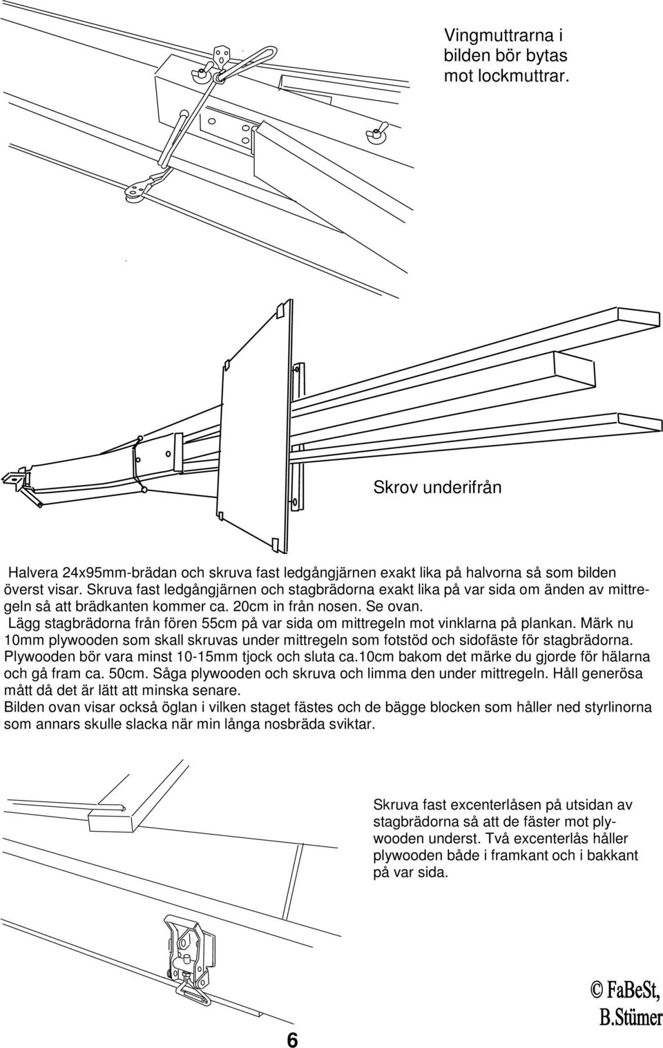 Lägg stagbrädorna från fören 55cm på var sida om mittregeln mot vinklarna på plankan. Märk nu 10mm plywooden som skall skruvas under mittregeln som fotstöd och sidofäste för stagbrädorna.