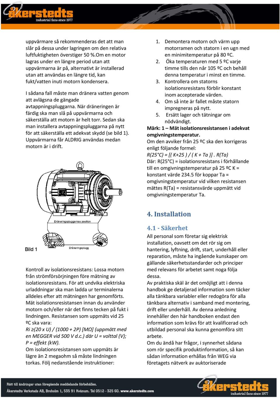 I sådana fall måste man dränera vatten genom att avlägsna de gängade avtappningspluggarna. När dräneringen är färdig ska man slå på uppvärmarna och säkerställa att motorn är helt torr.