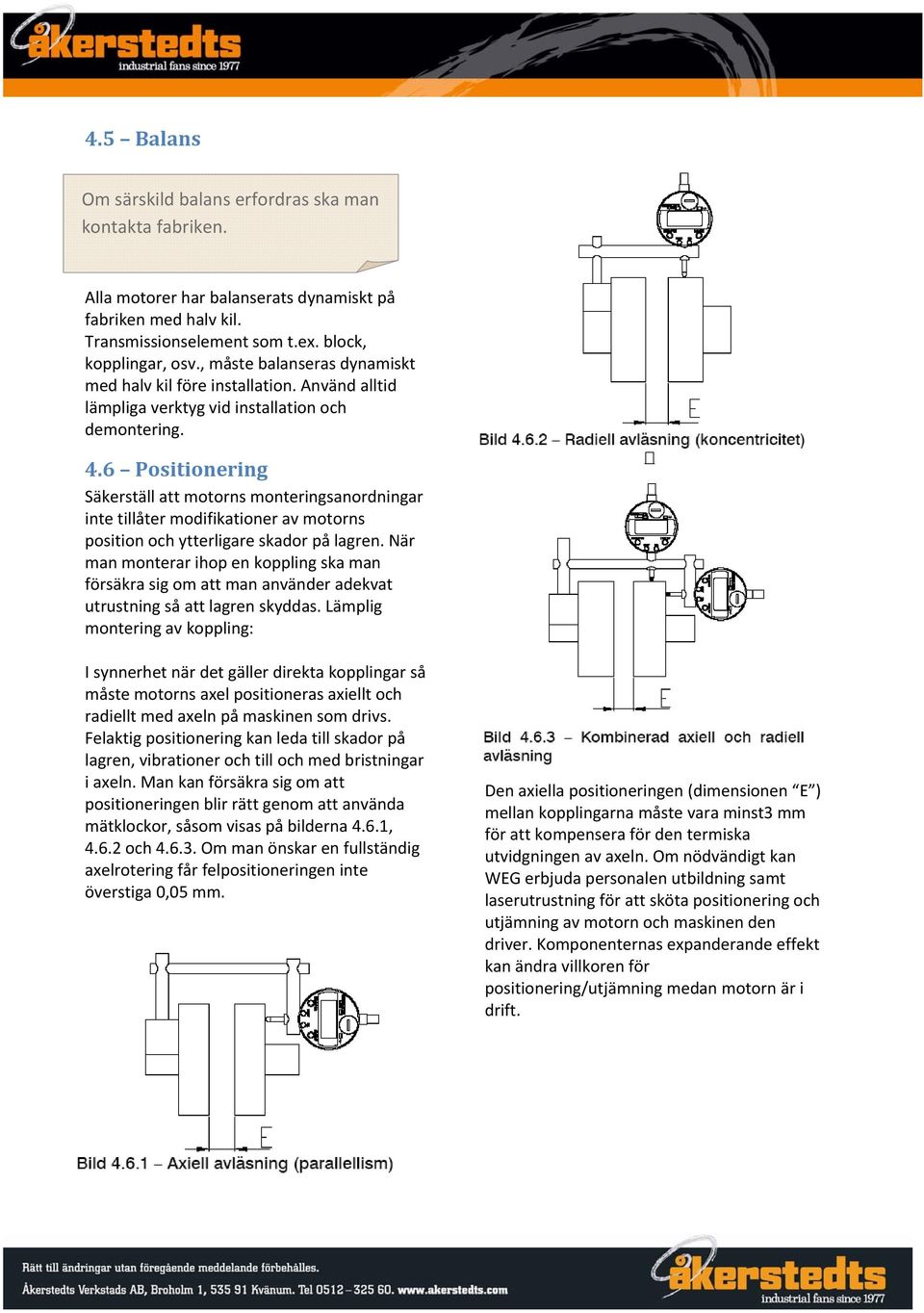 6 Positionering Säkerställ att motorns monteringsanordningar inte tillåter modifikationer av motorns position och ytterligare skador på lagren.